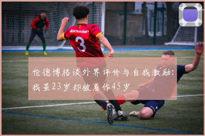 伦德博格谈外界评价与自我激励：我虽23岁却被看作45岁