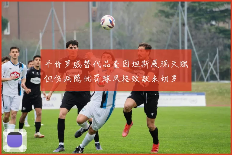平价罗威替代品奎因坦斯展现天赋但伤病隐忧罚球风格致敬米切罗